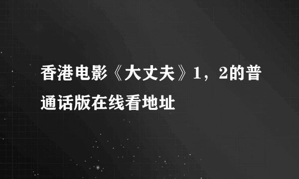 香港电影《大丈夫》1，2的普通话版在线看地址