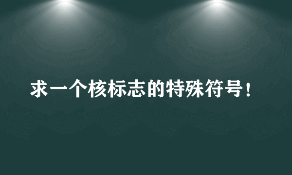 求一个核标志的特殊符号！