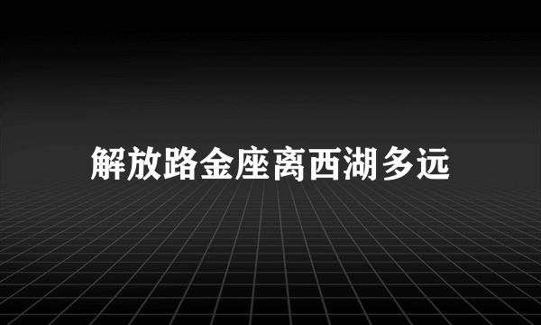 解放路金座离西湖多远