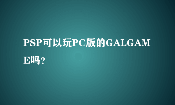 PSP可以玩PC版的GALGAME吗？