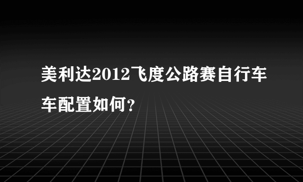 美利达2012飞度公路赛自行车车配置如何？