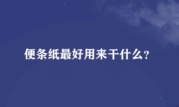 便条纸最好用来干什么？