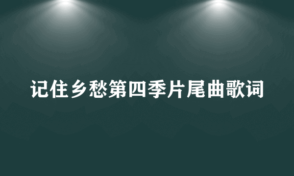 记住乡愁第四季片尾曲歌词