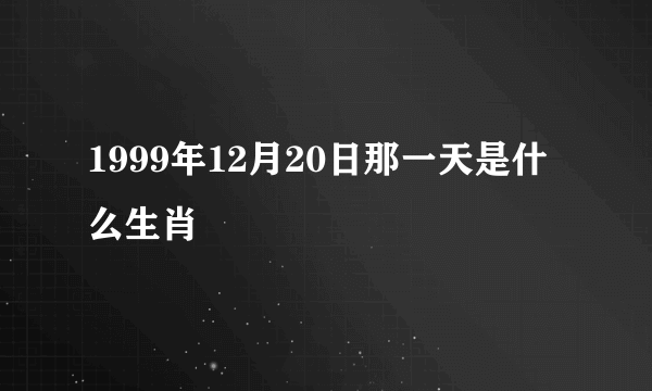 1999年12月20日那一天是什么生肖