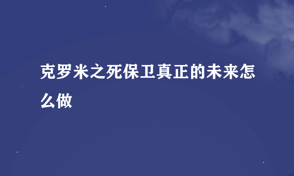 克罗米之死保卫真正的未来怎么做