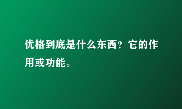 优格到底是什么东西？它的作用或功能。