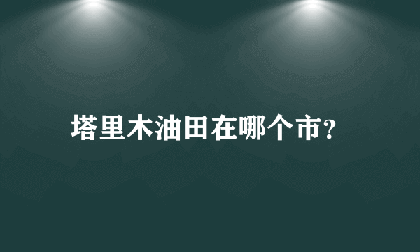 塔里木油田在哪个市？