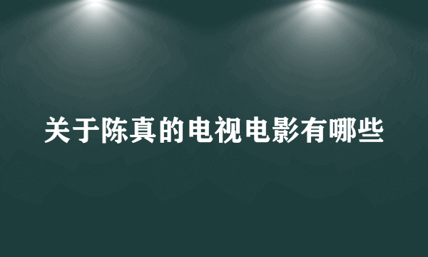 关于陈真的电视电影有哪些