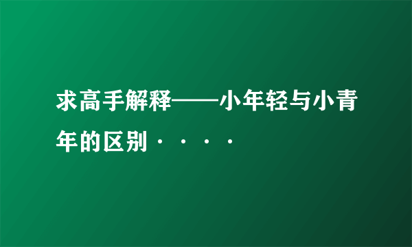 求高手解释——小年轻与小青年的区别····