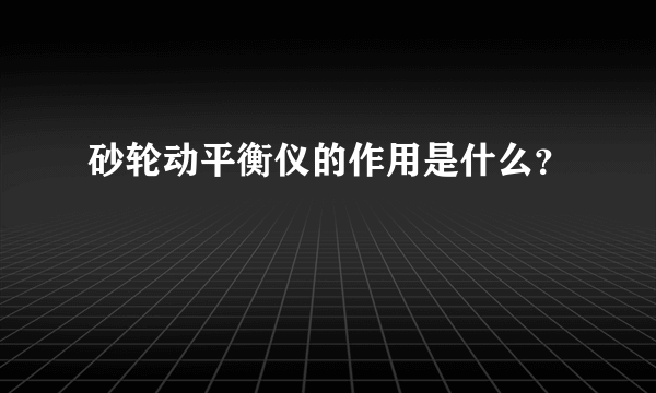 砂轮动平衡仪的作用是什么？