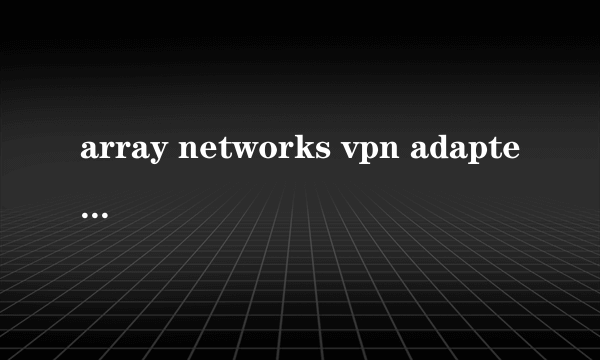 array networks vpn adapter是什么？？