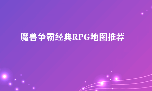 魔兽争霸经典RPG地图推荐