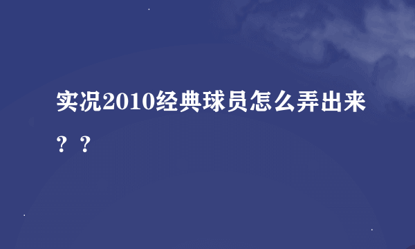 实况2010经典球员怎么弄出来？？