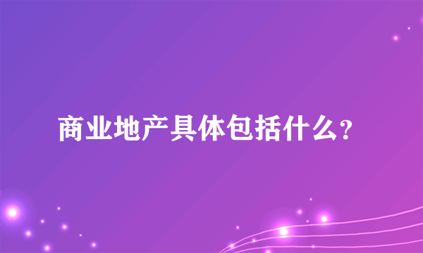 商业地产具体包括什么？