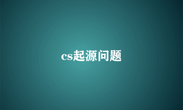 cs起源问题