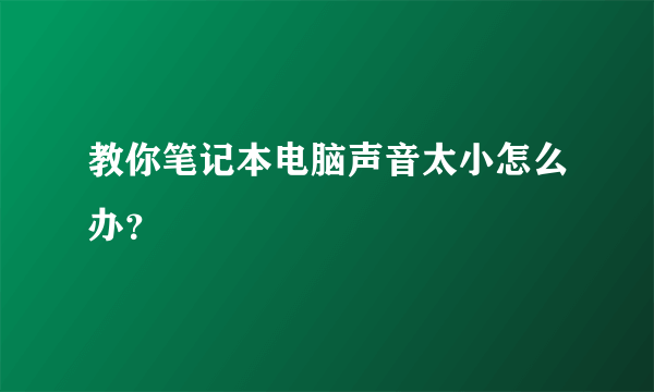 教你笔记本电脑声音太小怎么办？