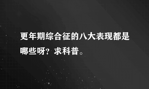 更年期综合征的八大表现都是哪些呀？求科普。