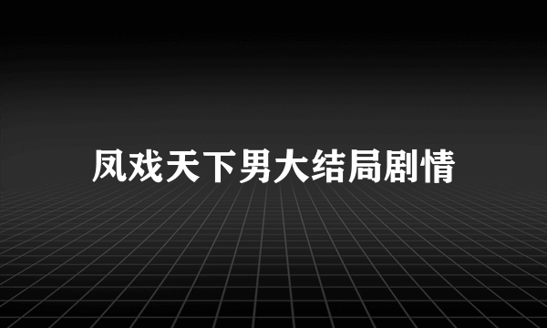 凤戏天下男大结局剧情