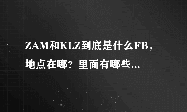 ZAM和KLZ到底是什么FB，地点在哪？里面有哪些BOSS还是什么的？