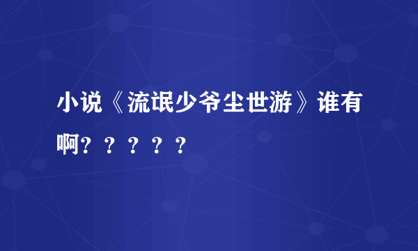 小说《流氓少爷尘世游》谁有啊？？？？？