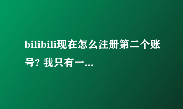 bilibili现在怎么注册第二个账号? 我只有一个手机号注册了一个，需要第二个小号登一下。