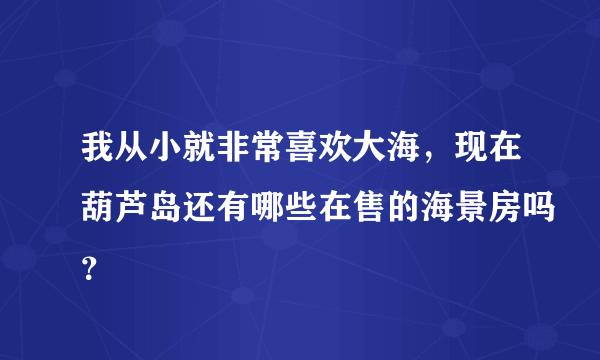 我从小就非常喜欢大海，现在葫芦岛还有哪些在售的海景房吗？