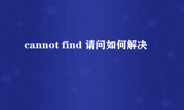 cannot find 请问如何解决