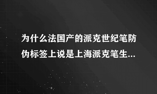 为什么法国产的派克世纪笔防伪标签上说是上海派克笔生产和销售