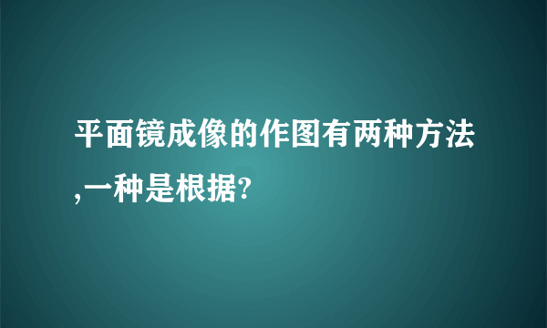 平面镜成像的作图有两种方法,一种是根据?