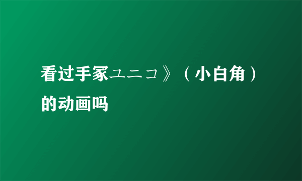 看过手冢ユニコ》（小白角）的动画吗