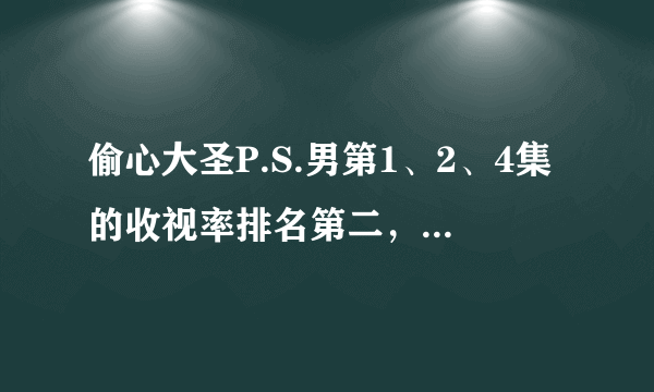 偷心大圣P.S.男第1、2、4集的收视率排名第二，哪部排名第一？