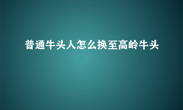 普通牛头人怎么换至高岭牛头