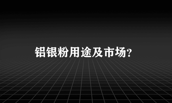 铝银粉用途及市场？