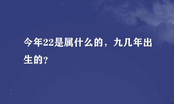 今年22是属什么的，九几年出生的？