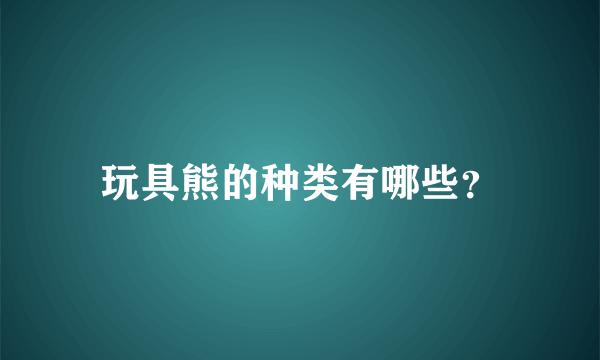 玩具熊的种类有哪些？