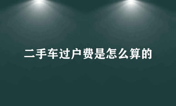 二手车过户费是怎么算的