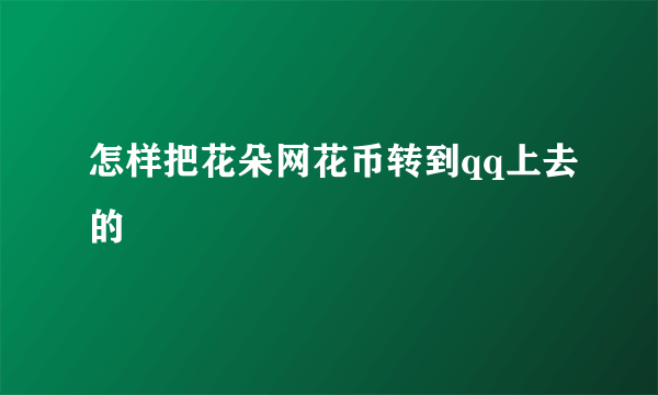 怎样把花朵网花币转到qq上去的