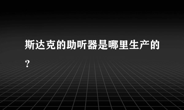 斯达克的助听器是哪里生产的？