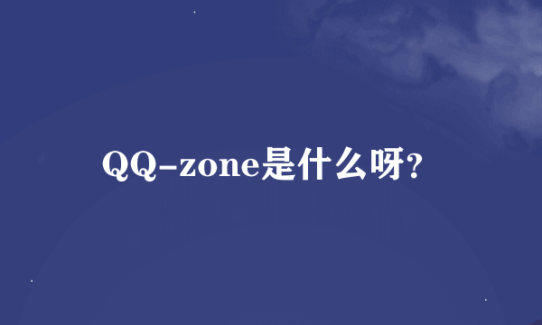 QQ-zone是什么呀？