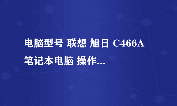 电脑型号 联想 旭日 C466A 笔记本电脑 操作系统 Windows XP 家用版 32位 SP3 ( DirectX 9.0c ) 处理器 英特