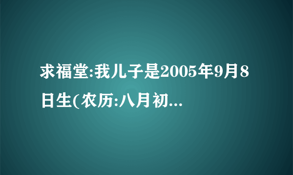 求福堂:我儿子是2005年9月8日生(农历:八月初五)姓黄,现取名为