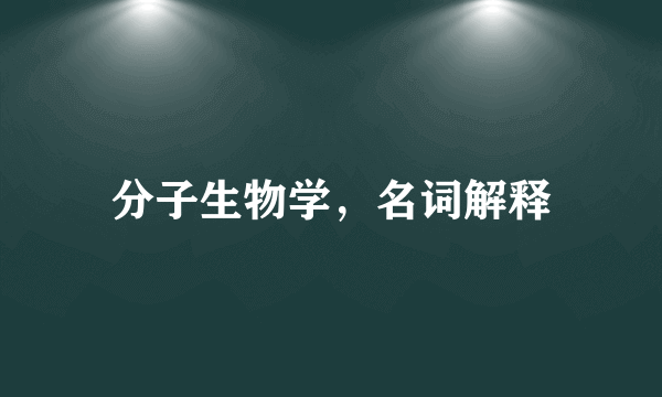 分子生物学，名词解释