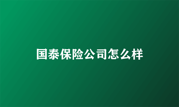 国泰保险公司怎么样