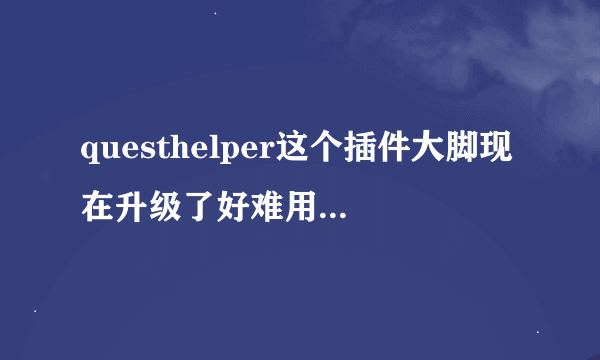 questhelper这个插件大脚现在升级了好难用 我想用回以前的那种版本的怎么办?