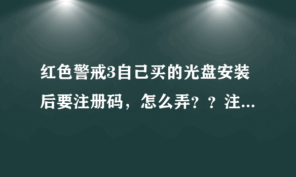 红色警戒3自己买的光盘安装后要注册码，怎么弄？？注意！！自己买的！从哪得注册码？谢