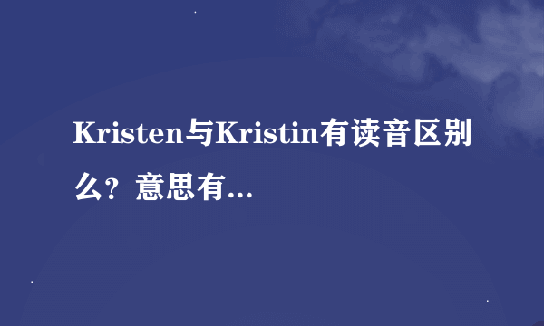 Kristen与Kristin有读音区别么？意思有区别么？