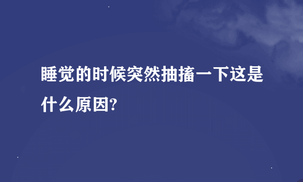 睡觉的时候突然抽搐一下这是什么原因?