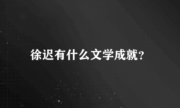 徐迟有什么文学成就？