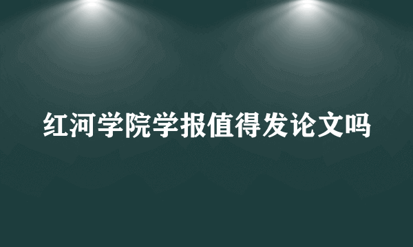 红河学院学报值得发论文吗