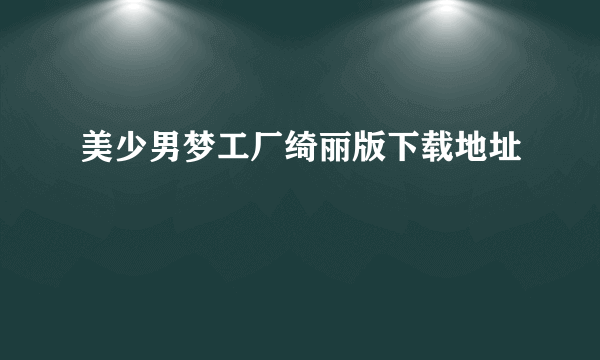 美少男梦工厂绮丽版下载地址